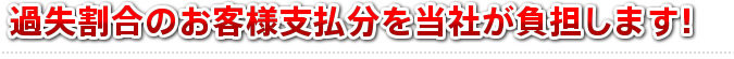 過失割合のお客様支払い分を当社が負担します！